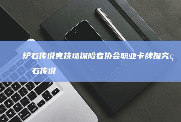 炉石传说竞技场探险者协会职业卡牌探究炉石传说盒子手机版-炉石传说竞技场探险者协会职业卡牌探究